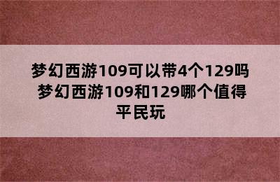 梦幻西游109可以带4个129吗 梦幻西游109和129哪个值得平民玩